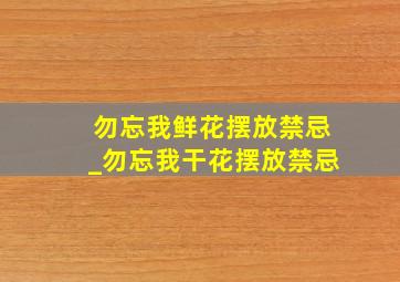 勿忘我鲜花摆放禁忌_勿忘我干花摆放禁忌