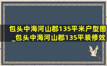 包头中海河山郡135平米户型图_包头中海河山郡135平装修效果图