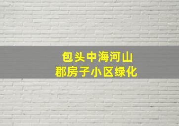 包头中海河山郡房子小区绿化