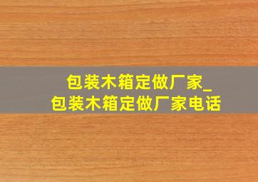 包装木箱定做厂家_包装木箱定做厂家电话