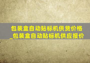 包装盒自动贴标机供货价格_包装盒自动贴标机供应报价