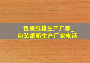 包装纸箱生产厂家_包装纸箱生产厂家电话