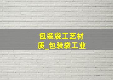 包装袋工艺材质_包装袋工业