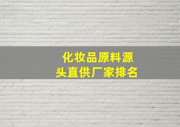 化妆品原料源头直供厂家排名