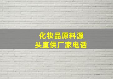 化妆品原料源头直供厂家电话