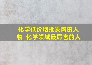 化学(低价烟批发网)的人物_化学领域最厉害的人