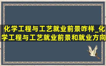 化学工程与工艺就业前景咋样_化学工程与工艺就业前景和就业方向