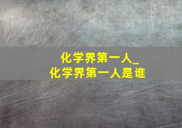 化学界第一人_化学界第一人是谁