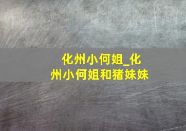 化州小何姐_化州小何姐和猪妹妹