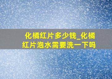 化橘红片多少钱_化橘红片泡水需要洗一下吗