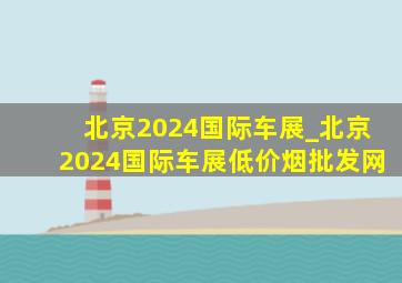 北京2024国际车展_北京2024国际车展(低价烟批发网)