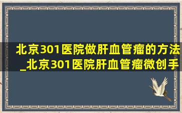 北京301医院做肝血管瘤的方法_北京301医院肝血管瘤微创手术