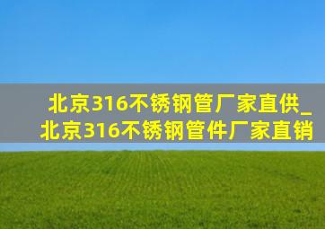 北京316不锈钢管厂家直供_北京316不锈钢管件厂家直销