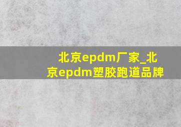 北京epdm厂家_北京epdm塑胶跑道品牌