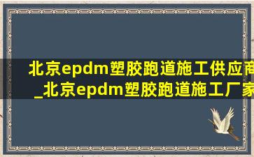 北京epdm塑胶跑道施工供应商_北京epdm塑胶跑道施工厂家