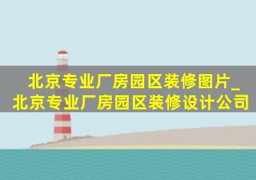 北京专业厂房园区装修图片_北京专业厂房园区装修设计公司