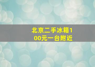 北京二手冰箱100元一台附近