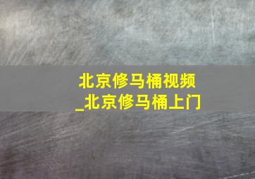 北京修马桶视频_北京修马桶上门