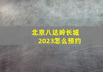 北京八达岭长城2023怎么预约