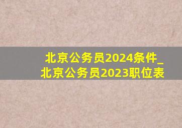 北京公务员2024条件_北京公务员2023职位表