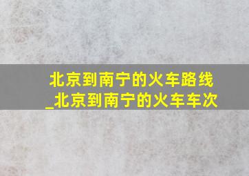 北京到南宁的火车路线_北京到南宁的火车车次