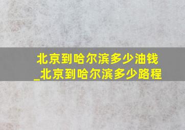 北京到哈尔滨多少油钱_北京到哈尔滨多少路程