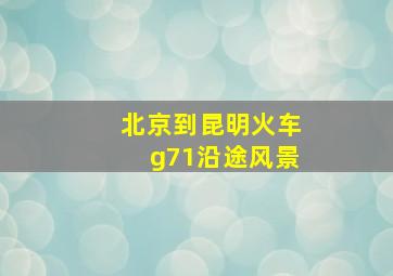 北京到昆明火车g71沿途风景