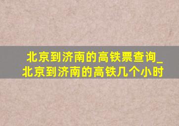 北京到济南的高铁票查询_北京到济南的高铁几个小时