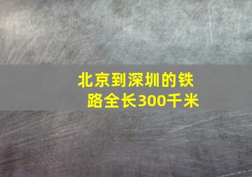 北京到深圳的铁路全长300千米