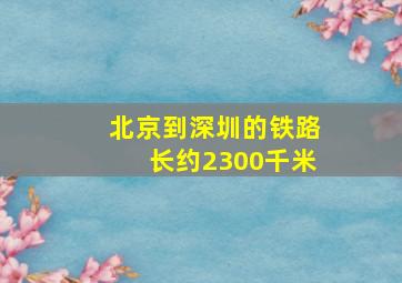 北京到深圳的铁路长约2300千米