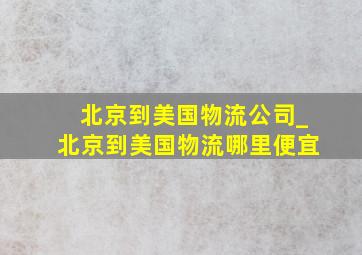 北京到美国物流公司_北京到美国物流哪里便宜