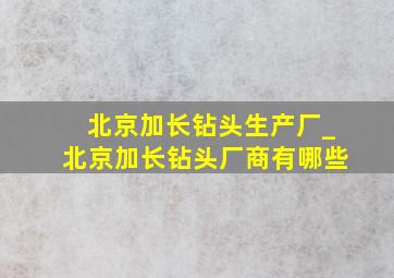 北京加长钻头生产厂_北京加长钻头厂商有哪些