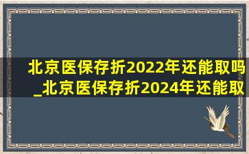 北京医保存折2022年还能取吗_北京医保存折2024年还能取钱吗