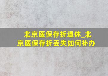 北京医保存折退休_北京医保存折丢失如何补办