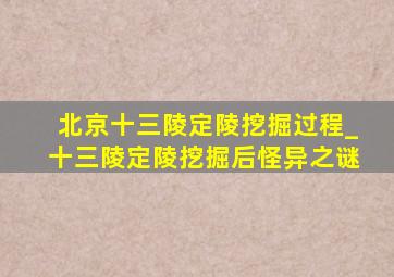 北京十三陵定陵挖掘过程_十三陵定陵挖掘后怪异之谜