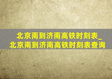 北京南到济南高铁时刻表_北京南到济南高铁时刻表查询