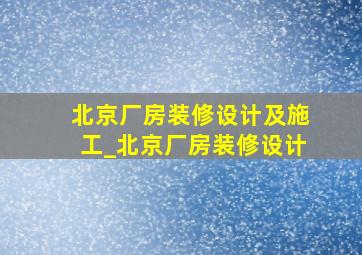 北京厂房装修设计及施工_北京厂房装修设计