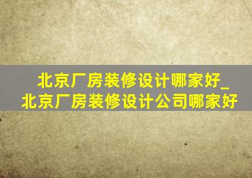 北京厂房装修设计哪家好_北京厂房装修设计公司哪家好