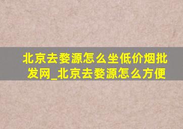 北京去婺源怎么坐(低价烟批发网)_北京去婺源怎么方便