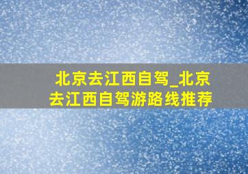 北京去江西自驾_北京去江西自驾游路线推荐