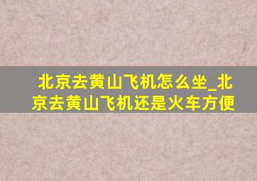 北京去黄山飞机怎么坐_北京去黄山飞机还是火车方便