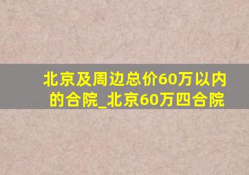 北京及周边总价60万以内的合院_北京60万四合院