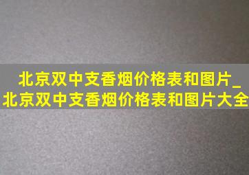 北京双中支香烟价格表和图片_北京双中支香烟价格表和图片大全