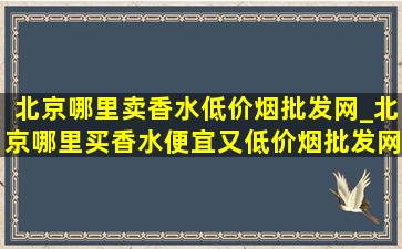 北京哪里卖香水(低价烟批发网)_北京哪里买香水便宜又(低价烟批发网)