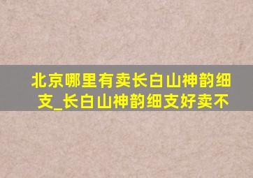 北京哪里有卖长白山神韵细支_长白山神韵细支好卖不