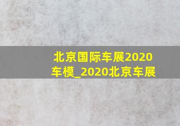 北京国际车展2020车模_2020北京车展