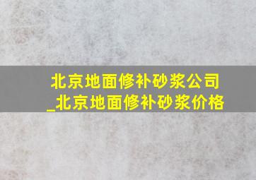 北京地面修补砂浆公司_北京地面修补砂浆价格