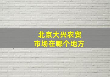 北京大兴农贸市场在哪个地方