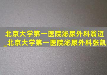 北京大学第一医院泌尿外科翁迈_北京大学第一医院泌尿外科张凯