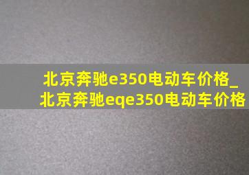 北京奔驰e350电动车价格_北京奔驰eqe350电动车价格